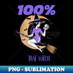 100 that witch - High-Resolution PNG Sublimation File - Fashionable and Fearless