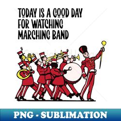 Today is a good day for watching marching band - Unique Sublimation PNG Download - Perfect for Sublimation Art