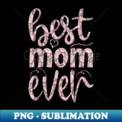 Best Mom ever - Exclusive Sublimation Digital File - Create with Confidence