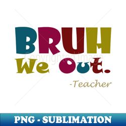 bruh we out -teacher - PNG Transparent Sublimation Design - Spice Up Your Sublimation Projects