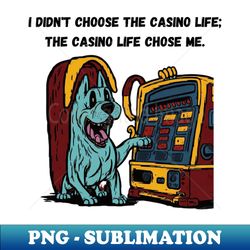 I Didnt Choose the Casino Life the Casino Life Chose Me - PNG Transparent Sublimation Design - Revolutionize Your Designs