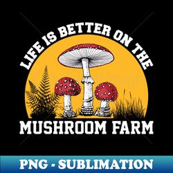 Life Is Better On The Mushroom Farm - Trendy Sublimation Digital Download - Perfect for Creative Projects