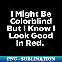 I Might Be Colorblind But I Know I Look Good In Red - Exclusive Sublimation Digital File - Boost Your Success with this Inspirational PNG Download