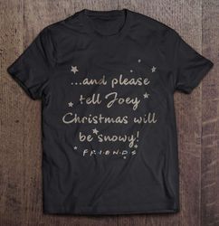 And Please Tell Joey Christmas Will Be Snowy Friends Shirt
