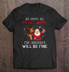 As Long As I Have Wine The Holidays Will Be Fine – Santa And Reindeer Gift TShirt
