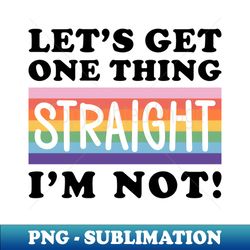Lets Get One Thing Straight Im Not ShirtGay Quotes TeePride T-ShirtLGBT Support ShirtLove is Love ShirtEquality ShirtAlly Shirt - Special Edition Sublimation PNG File - Stunning Sublimation Graphics