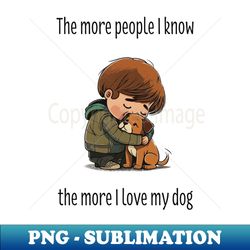 The more people I know the more I love my dog - PNG Transparent Sublimation Design - Fashionable and Fearless