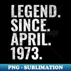 Legend since April 1973 Birthday Shirt Happy Birthday Shirts - Premium Sublimation Digital Download - Perfect for Sublimation Mastery