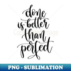 Done Is Better Than Perfect - Decorative Sublimation PNG File - Transform Your Sublimation Creations