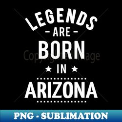 Legends Are Born In Arizona - PNG Transparent Sublimation Design - Unleash Your Creativity