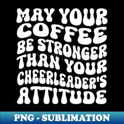 May your coffee be stronger than your cheerleaders attitude - Digital Sublimation Download File - Perfect for Creative Projects