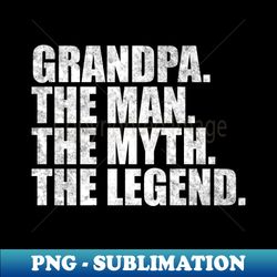 Grandpa The man the myth the legend for Grandpa For Grand father - Sublimation-Ready PNG File - Defying the Norms