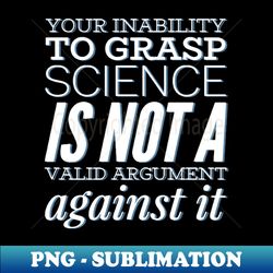Your inability to grasp science is not a valid argument against it - Vintage Sublimation PNG Download - Unleash Your Creativity