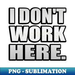 I Dont Work Here Typography Design - Decorative Sublimation PNG File - Bold & Eye-catching