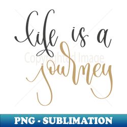 Life Is A Journey - Instant Sublimation Digital Download - Perfect for Creative Projects