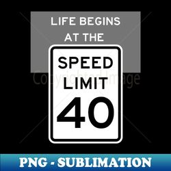 Life Begins at the Speed Limit 40 - Trendy Sublimation Digital Download - Transform Your Sublimation Creations