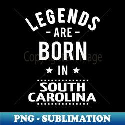 Legends Are Born In South Carolina - Elegant Sublimation PNG Download - Perfect for Sublimation Art