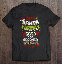 Dear Santa I Really Did Try To Be A Good Dog Groomer But This Mouth Christmas Sweater Gift Top
