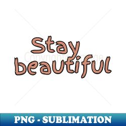 Stay beautiful - Signature Sublimation PNG File - Perfect for Sublimation Mastery
