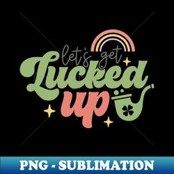 Lets Get Lucked Up - Aesthetic Sublimation Digital File - Stunning Sublimation Graphics