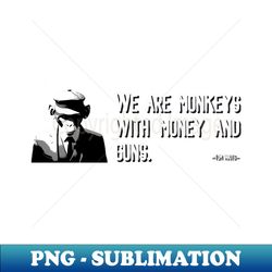 We Are Monkeys With Money and Guns - Instant Sublimation Digital Download - Bold & Eye-catching
