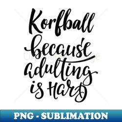 Korfball Because Adulting Is Hard - Digital Sublimation Download File - Enhance Your Apparel with Stunning Detail