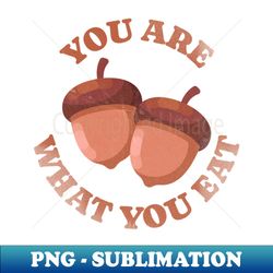 you are what you eat funny nuts - high-resolution png sublimation file - capture imagination with every detail