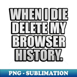 When I die delete my browser history - Retro PNG Sublimation Digital Download - Transform Your Sublimation Creations