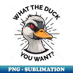 what the duck you want - premium png sublimation file - stunning sublimation graphics