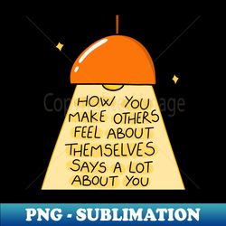 How You Make Others Feel - PNG Transparent Digital Download File for Sublimation - Unleash Your Creativity