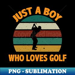 Just A Boy Who Loves Golf - High-Resolution PNG Sublimation File - Bring Your Designs to Life