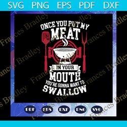 Once you put my meat in your mouth svg, you are gonna want to swallow svg, BBQ grill svg, summer svg, Patio 4th July svg