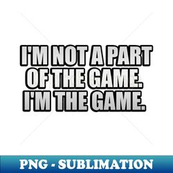 Im not a part of the game Im the game - Vintage Sublimation PNG Download - Perfect for Sublimation Art