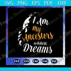 I am my ancestors wildest dreams, teacher queen svg, history month quote svg, african woman svg, black girt svg, Files F