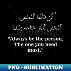 always be the person the one you need  Most Popular Arabic Tattoo Designs and Their Meanings shirt      T-Shirt - Unique Sublimation PNG Download - Create with Confidence