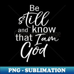 be still and know that i am god - decorative sublimation png file - unlock vibrant sublimation designs