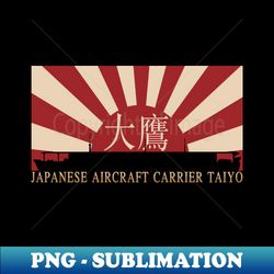 Japanese Aircraft Carrier Taiyo Rising Sun Japan WW2 Flag Gift - Exclusive PNG Sublimation Download - Unleash Your Inner Rebellion