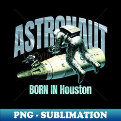 Astronaut Born In  Houston - Premium PNG Sublimation File - Capture Imagination with Every Detail