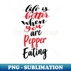 Life Is Better When You Are Pepper Eating - Modern Sublimation PNG File - Stunning Sublimation Graphics