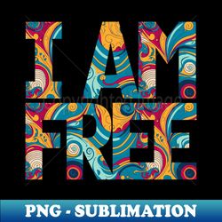 I am free - Modern Sublimation PNG File - Perfect for Creative Projects
