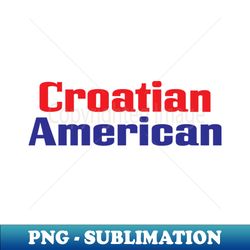 Croatian American - Trendy Sublimation Digital Download - Boost Your Success with this Inspirational PNG Download