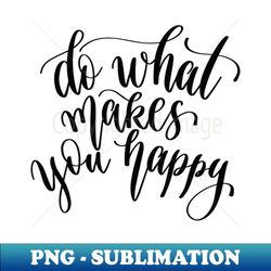 do what makes you happy - png transparent sublimation design - revolutionize your designs