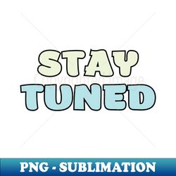 Stay Tuned - Exclusive PNG Sublimation Download - Enhance Your Apparel with Stunning Detail