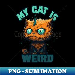 My cat is weird - Signature Sublimation PNG File - Unlock Vibrant Sublimation Designs