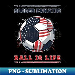 soccer fantastic ball is life - png transparent digital download file for sublimation - capture imagination with every detail
