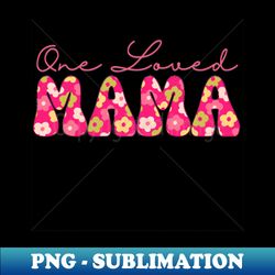 One Loved Mama - PNG Transparent Sublimation Design - Vibrant and Eye-Catching Typography