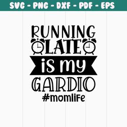 running late is my gardio png, mothers day png, mom life png, mama png, blessed mama png, mom of boys girls png, mom quo