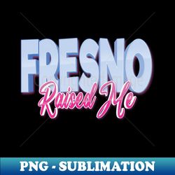 Fresno Raised Me - Creative Sublimation PNG Download - Capture Imagination with Every Detail