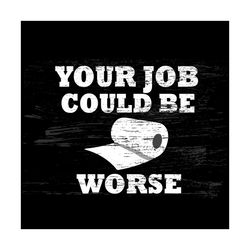 Your Job Could Be Worse Svg, Trending Svg, Job Svg, Toilet Paper Svg, Quarantine Svg, Quarantine 2021 Svg, Social Distan