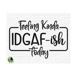 Feeling Kinda IDGAf-ish Today SVG, IDGAF Svg, Idgaf ish Svg, IDGAF ish Shirt Svg, Sarcastic Svg, Cut Files, Cricut, Png, Svg